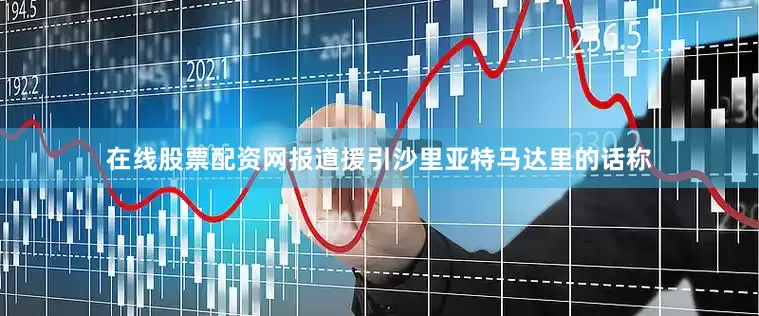 在线股票配资网　　报道援引沙里亚特马达里的话称