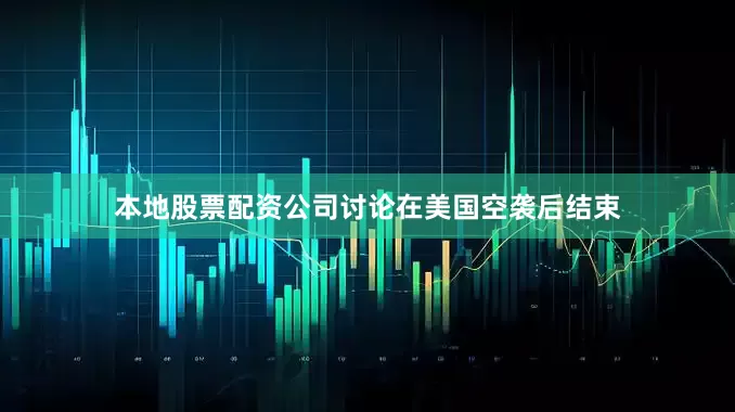 本地股票配资公司讨论在美国空袭后结束