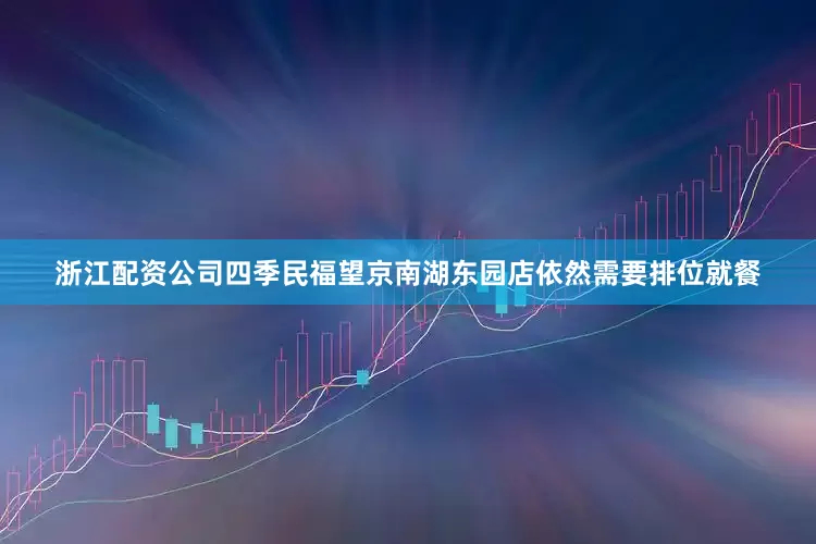 浙江配资公司四季民福望京南湖东园店依然需要排位就餐