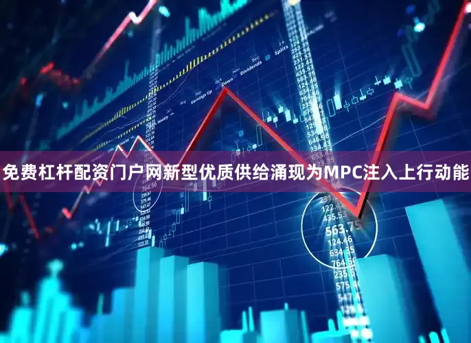 免费杠杆配资门户网新型优质供给涌现为MPC注入上行动能
