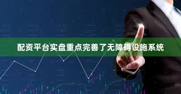 配资平台实盘重点完善了无障碍设施系统