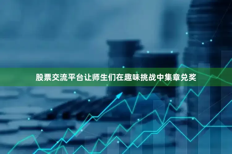 股票交流平台让师生们在趣味挑战中集章兑奖