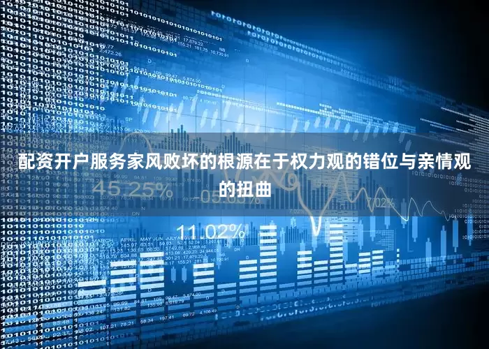 配资开户服务家风败坏的根源在于权力观的错位与亲情观的扭曲