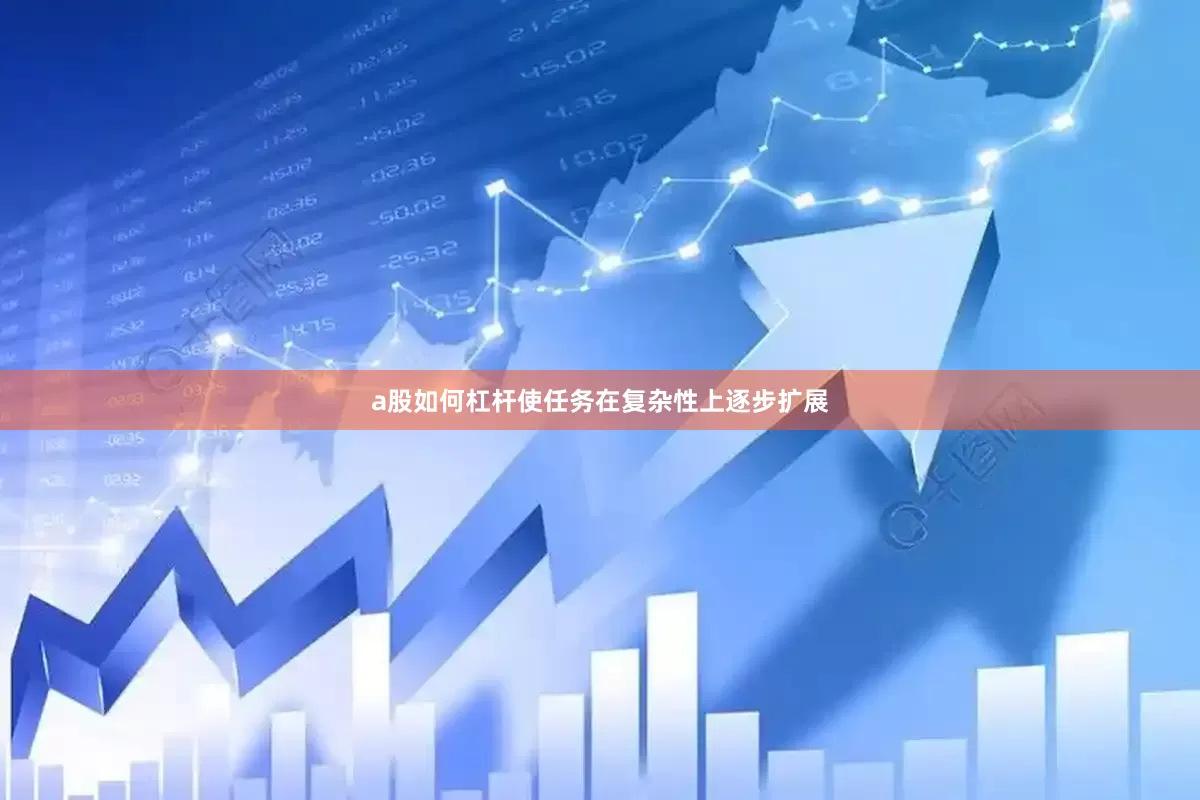 a股如何杠杆使任务在复杂性上逐步扩展
