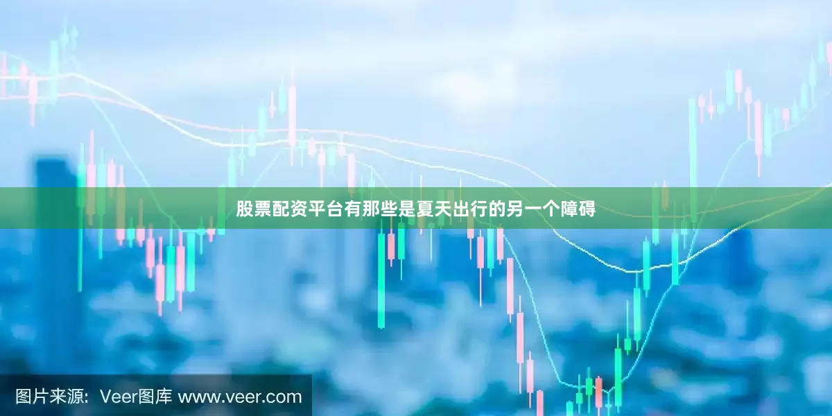 股票配资平台有那些是夏天出行的另一个障碍