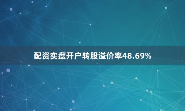 配资实盘开户转股溢价率48.69%