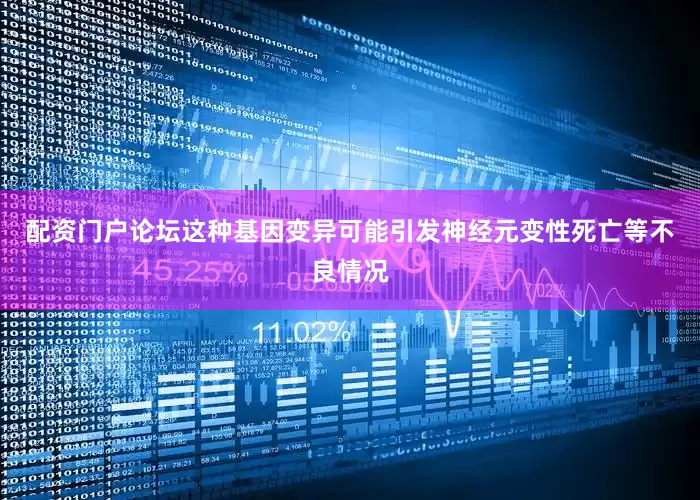 配资门户论坛这种基因变异可能引发神经元变性死亡等不良情况