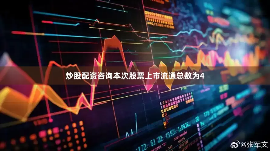 炒股配资咨询本次股票上市流通总数为4