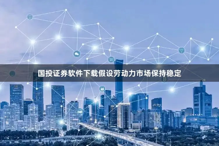 国投证券软件下载假设劳动力市场保持稳定