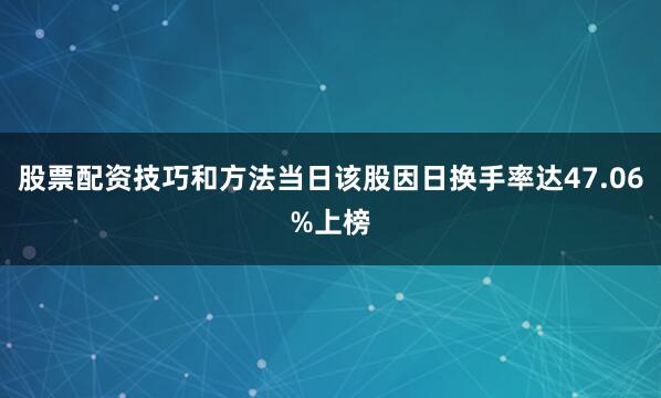 股票配资技巧和方法当日该股因日换手率达47.06%上榜