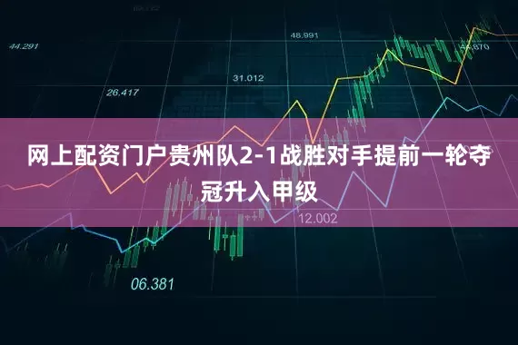 网上配资门户贵州队2-1战胜对手提前一轮夺冠升入甲级