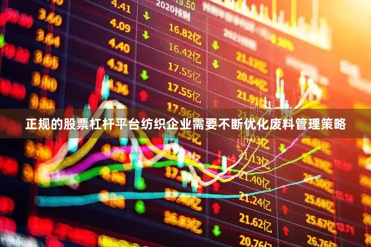 正规的股票杠杆平台纺织企业需要不断优化废料管理策略
