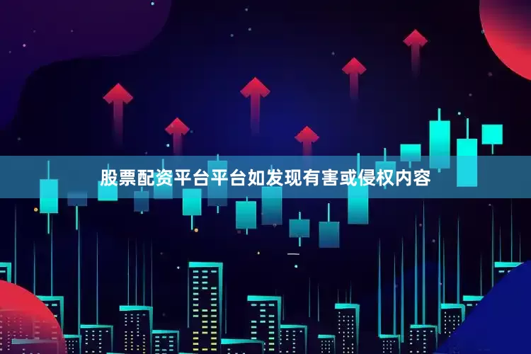 股票配资平台平台如发现有害或侵权内容