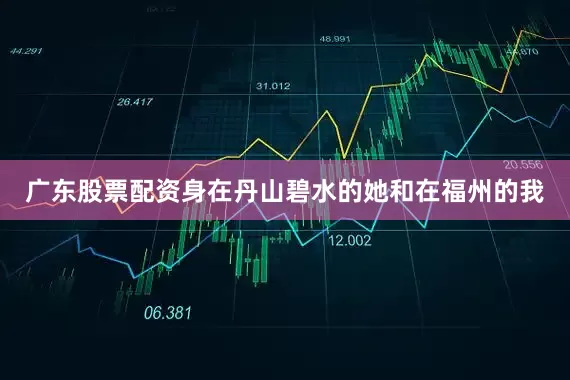 广东股票配资身在丹山碧水的她和在福州的我