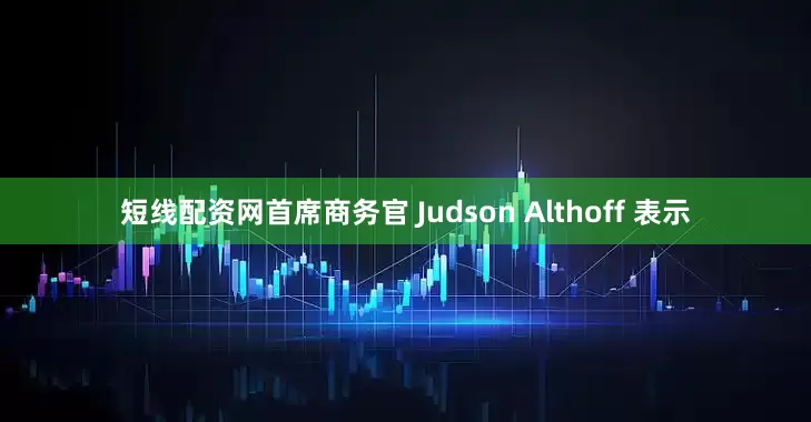 短线配资网首席商务官 Judson Althoff 表示