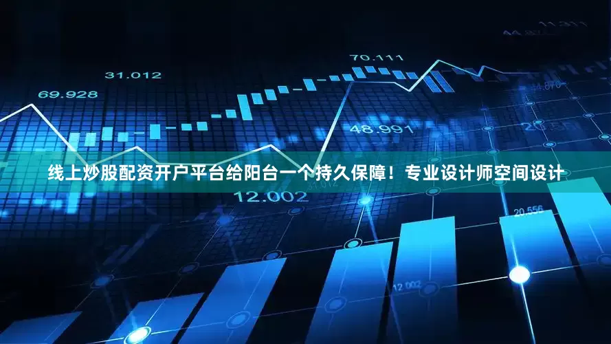 线上炒股配资开户平台给阳台一个持久保障！专业设计师空间设计