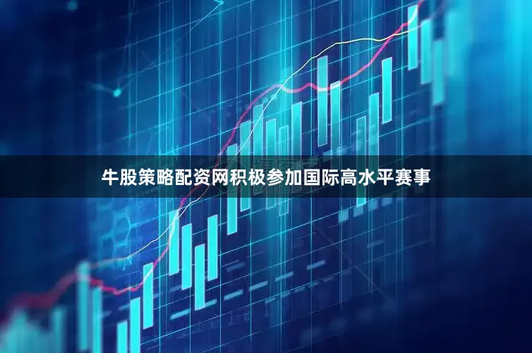 牛股策略配资网积极参加国际高水平赛事