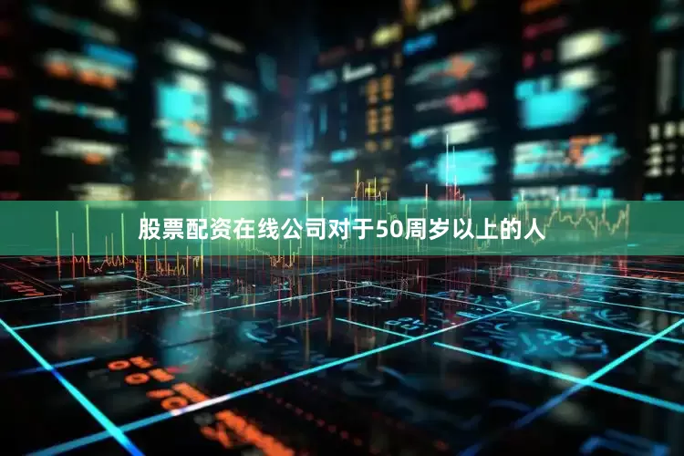 股票配资在线公司对于50周岁以上的人