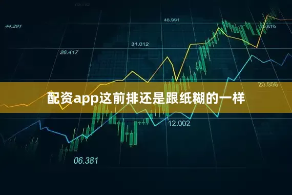 配资app这前排还是跟纸糊的一样