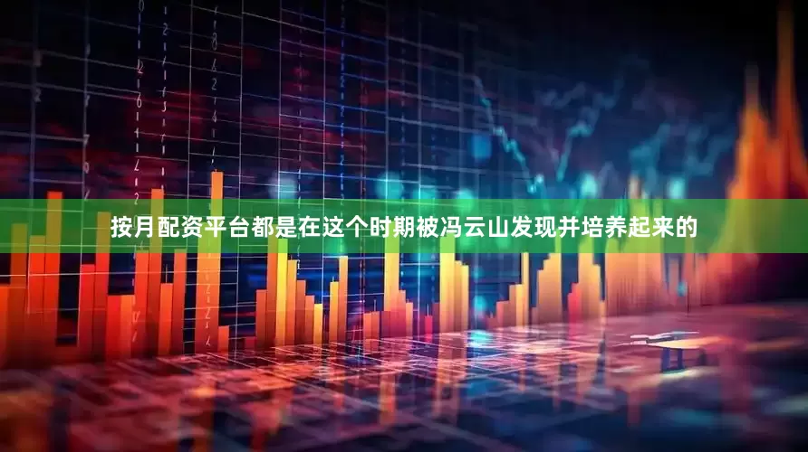 按月配资平台都是在这个时期被冯云山发现并培养起来的