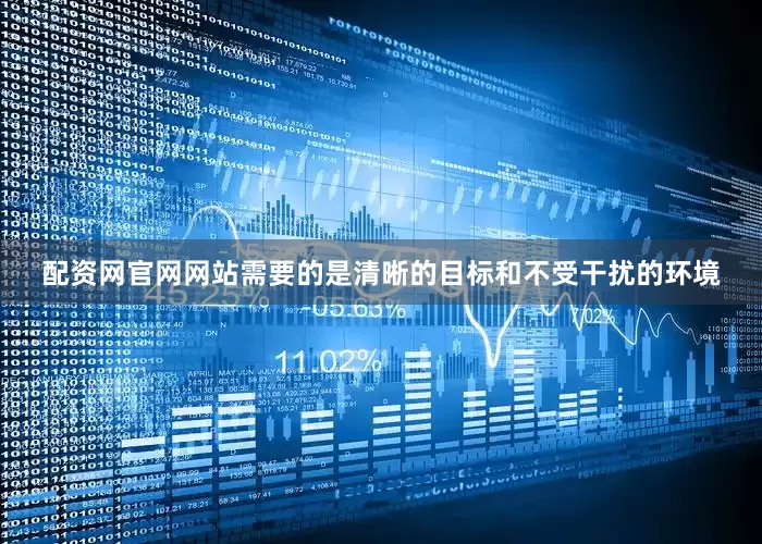 配资网官网网站需要的是清晰的目标和不受干扰的环境