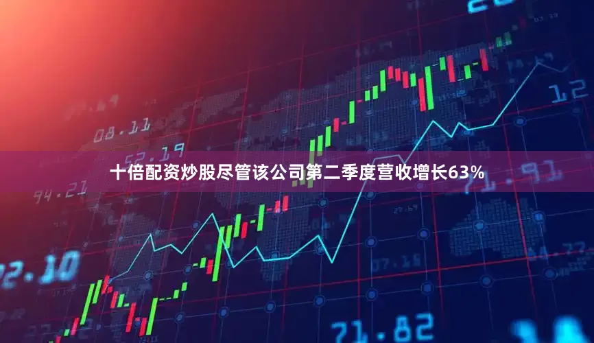 十倍配资炒股　　尽管该公司第二季度营收增长63%