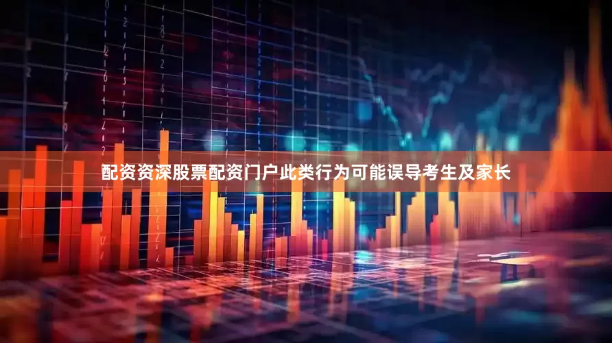 配资资深股票配资门户此类行为可能误导考生及家长