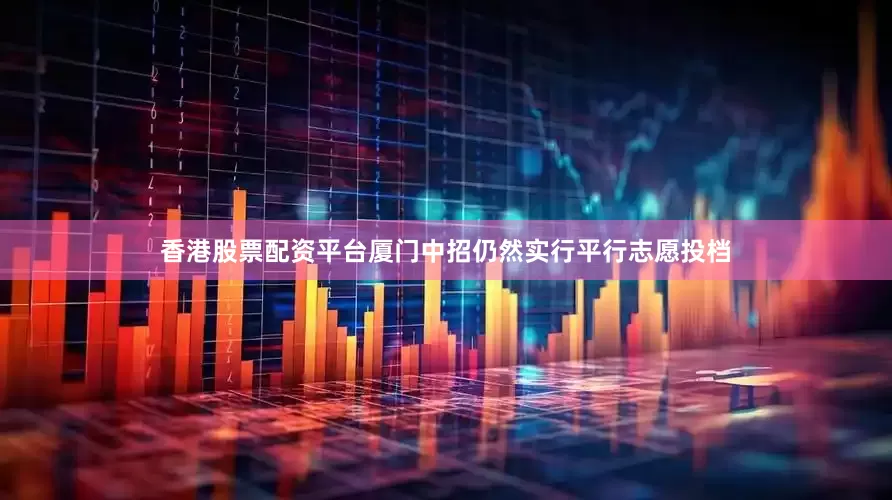 香港股票配资平台厦门中招仍然实行平行志愿投档