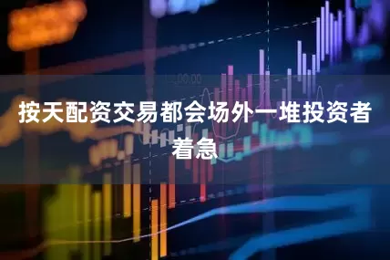 按天配资交易都会场外一堆投资者着急