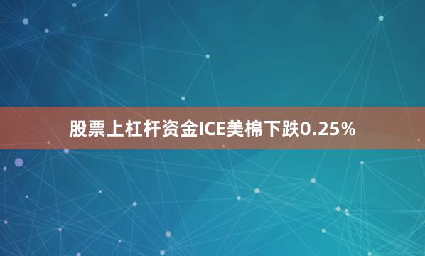 股票上杠杆资金ICE美棉下跌0.25%