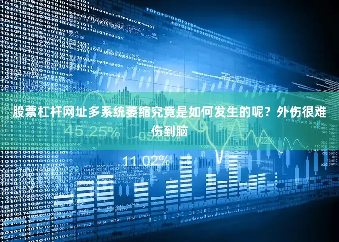 股票杠杆网址多系统萎缩究竟是如何发生的呢？外伤很难伤到脑