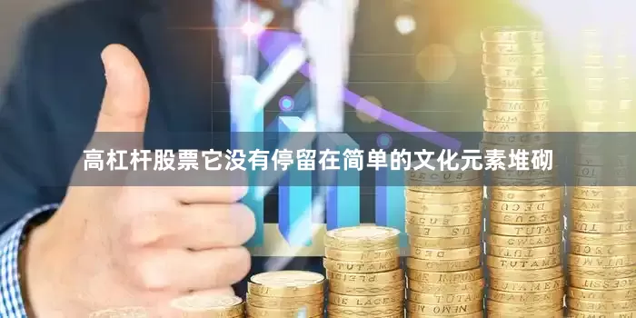 高杠杆股票它没有停留在简单的文化元素堆砌
