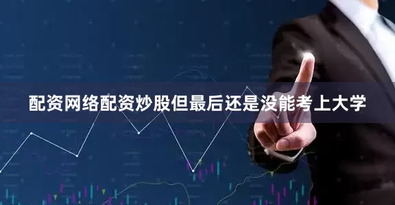 配资网络配资炒股但最后还是没能考上大学