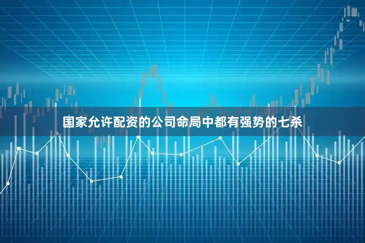 国家允许配资的公司命局中都有强势的七杀
