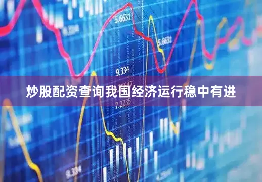 炒股配资查询我国经济运行稳中有进