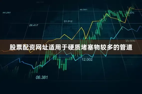 股票配资网址适用于硬质堵塞物较多的管道