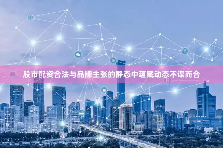股市配资合法与品牌主张的静态中蕴藏动态不谋而合