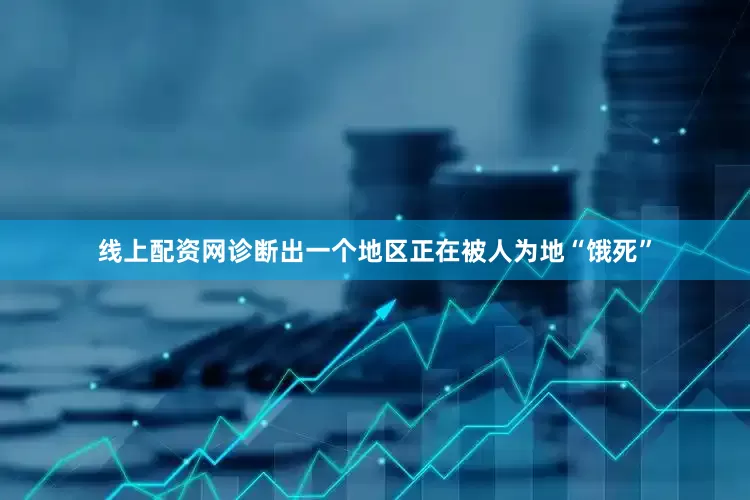 线上配资网诊断出一个地区正在被人为地“饿死”