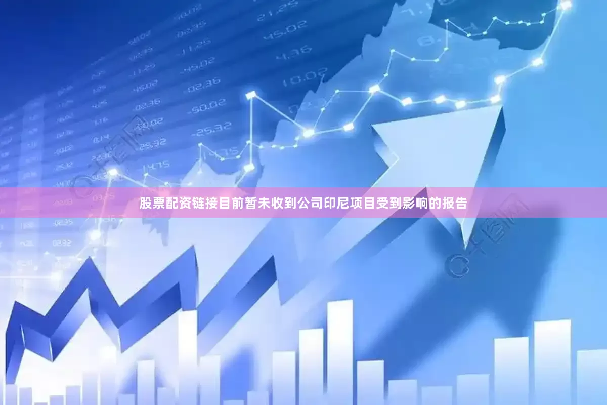 股票配资链接目前暂未收到公司印尼项目受到影响的报告