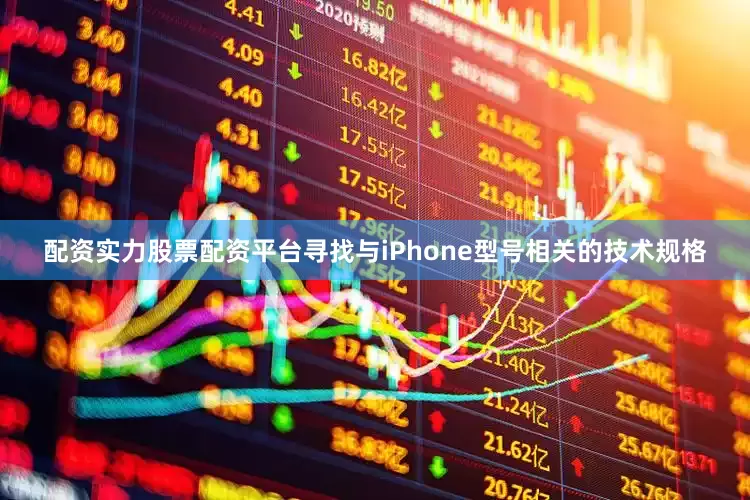 配资实力股票配资平台寻找与iPhone型号相关的技术规格