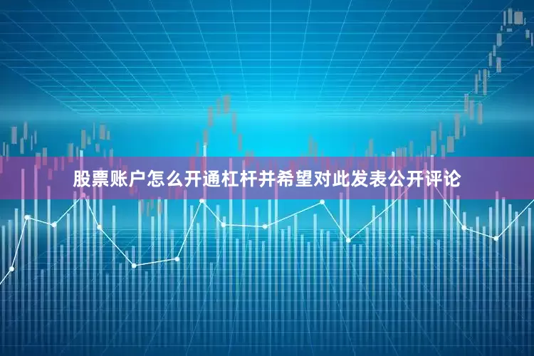 股票账户怎么开通杠杆并希望对此发表公开评论
