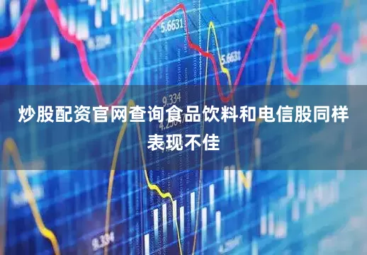 炒股配资官网查询　　食品饮料和电信股同样表现不佳