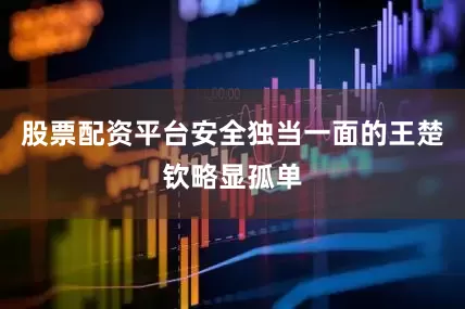 股票配资平台安全独当一面的王楚钦略显孤单