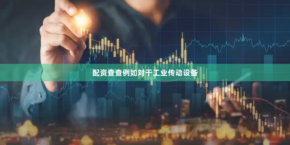 配资查查例如对于工业传动设备