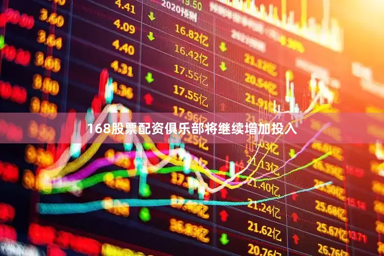 168股票配资俱乐部将继续增加投入